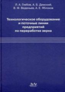 Технологическое оборудование и поточные линии предприятий по переработке зерна. Глебов Л.А.