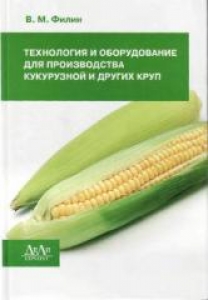 Технология и оборудование для производства кукурузной и других круп. Филин В.М.