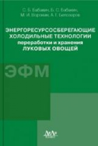 Энергоресурсосберегающие холодильные технологии переработки и хранения луковых овощей. Бабакин Б.С.