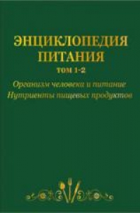 Энциклопедия питания в 10-т.: Т. 1. Организм человека и питание; Т. 2. Нутриенты пищевых продуктов. Под ред. Черевко А. И.