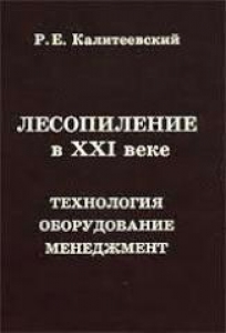 Лесопиление в 21 веке. Оборудование, технологии,менеджемент. Калитеевский Р.Е.