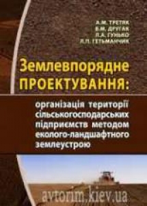 Землевпорядне проектування: організація території сільськогосподарських підприємств методом еколого-ландшафтного землеустрою. Третяк А.М.