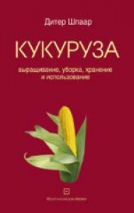 Кукуруза: выращивание, уборка, хранение и использование. Д. Шпаар,