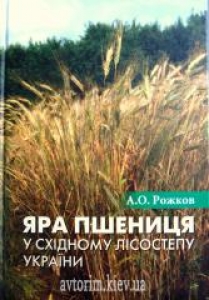 Яра пшениця у східному лісостепу України. Рожков А.О.